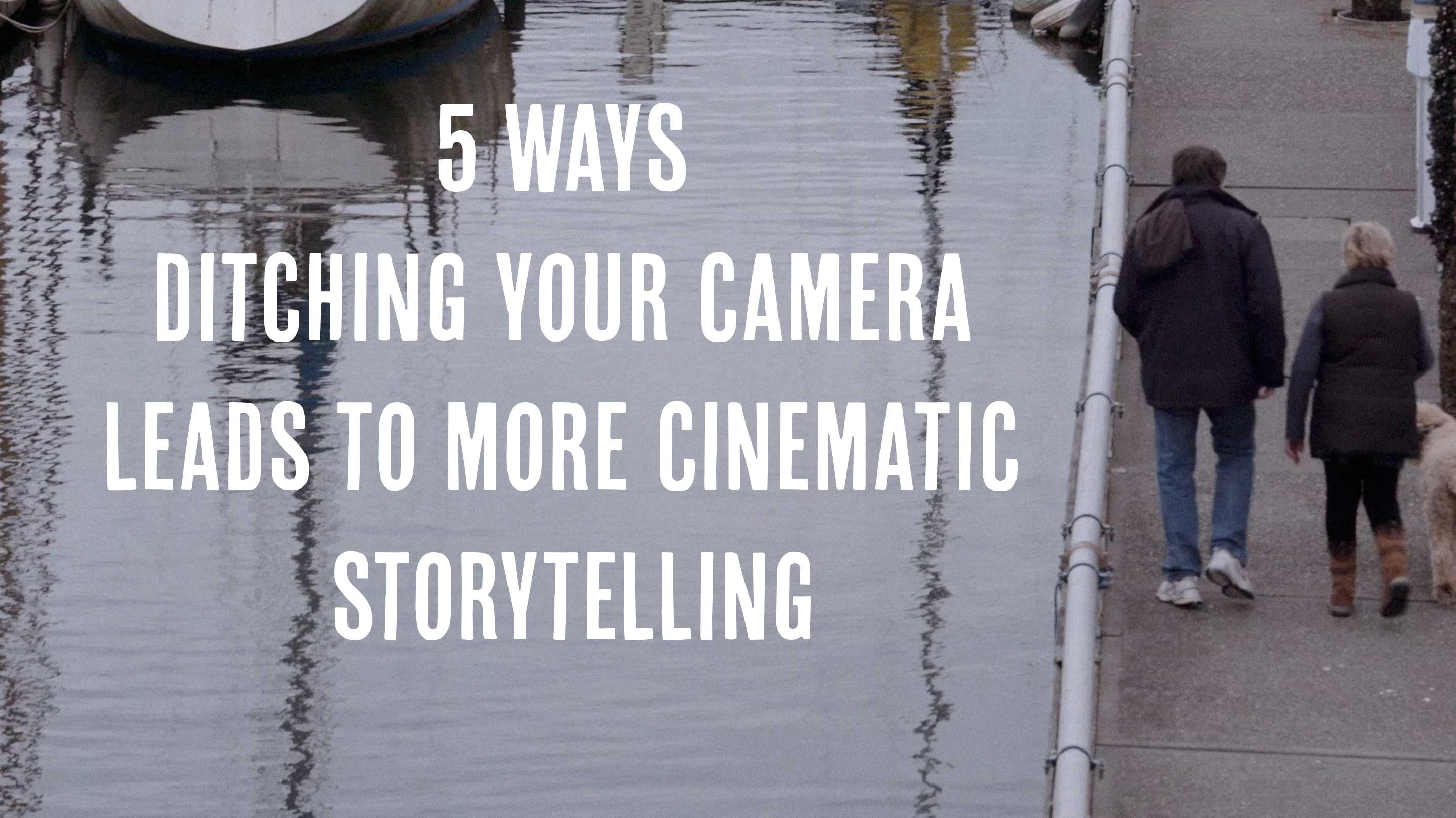 5 ways ditching your camera leads to more cinematic storytelling